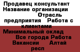 Продавец-консультант › Название организации ­ ProffLine › Отрасль предприятия ­ Работа с клиентами › Минимальный оклад ­ 23 000 - Все города Работа » Вакансии   . Алтай респ.